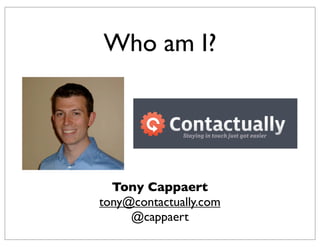 Who am I?
Tony Cappaert
tony@contactually.com
@cappaert
 