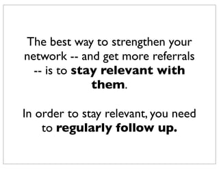 If you’re not stay top of mind, people
are forgetting you.
You’re missing both revenue and
referral opportunities.
 