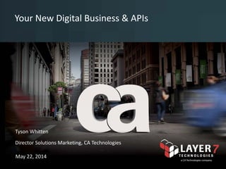 Your New Digital Business & APIs
© 2014 CA. All rights reserved.
<name>
<date>Tyson Whitten
Director Solutions Marketing, CA Technologies
May 22, 2014
 