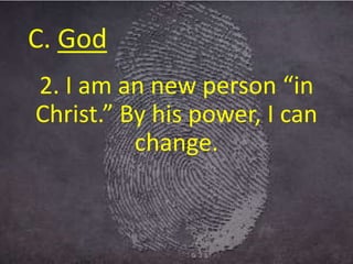 C. God
2. I am an new person “in
Christ.” By his power, I can
change.
 