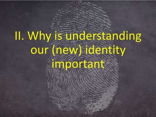 II. Why is understanding
our (new) identity
important
 