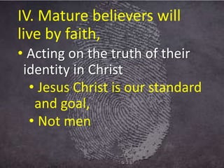 IV. Mature believers will
live by faith,
• Acting on the truth of their
identity in Christ
• Jesus Christ is our standard
and goal,
• Not men
 