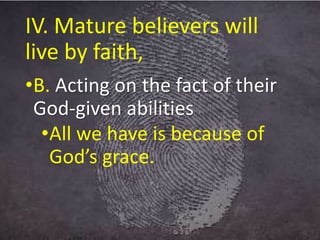 IV. Mature believers will
live by faith,
•B. Acting on the fact of their
God-given abilities
•All we have is because of
God’s grace.
 