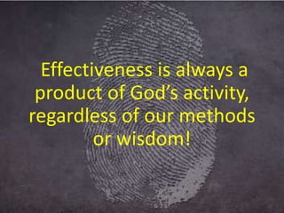 Effectiveness is always a
product of God’s activity,
regardless of our methods
or wisdom!
 