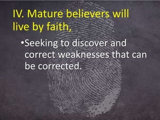 IV. Mature believers will
live by faith,
•Seeking to discover and
correct weaknesses that can
be corrected.
 