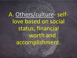 A. Others/culture- self-
love based on social
status, financial
worth and
accomplishment.
 