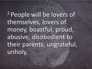 2 People will be lovers of
themselves, lovers of
money, boastful, proud,
abusive, disobedient to
their parents, ungrateful,
unholy,
 