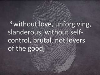 3 without love, unforgiving,
slanderous, without self-
control, brutal, not lovers
of the good,
 