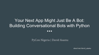 Your Next App Might Just Be A Bot:
Building Conversational Bots with Python
PyCon Nigeria | David Asamu
about.me/david_asamu
 