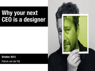 Why your next
CEO is a designer

October 2013
Patrick van der Pijl

 