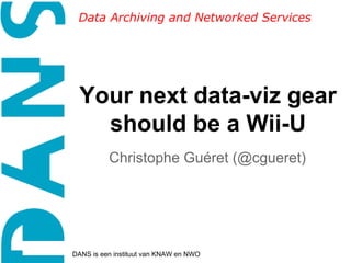 Data Archiving and Networked Services

Your next data-viz gear
should be a Wii-U
Christophe Guéret (@cgueret)

DANS is een instituut van KNAW en NWO

 