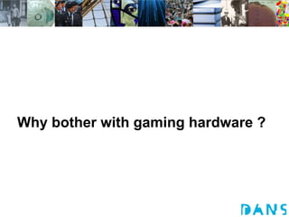 Why bother with gaming hardware ?

 