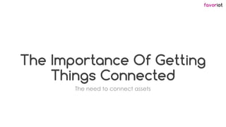 favoriot
The Importance Of Getting
Things Connected
The need to connect assets
 