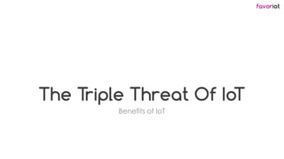 favoriot
The Triple Threat Of IoT
Benefits of IoT
 