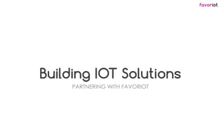 favoriot
Building IOT Solutions
PARTNERING WITH FAVORIOT
 