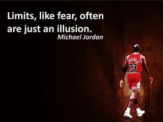 Limits, like fear, often
are just an illusion.
            Michael Jordan
 