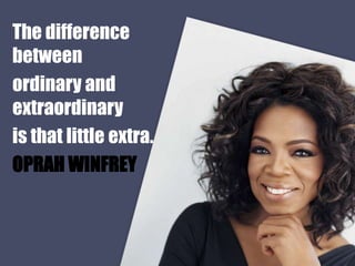 The difference
between
ordinary and
extraordinary
is that little extra.
OPRAH WINFREY
 