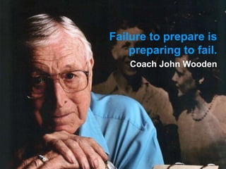 Failure to prepare is
    preparing to fail.
    Coach John Wooden
 