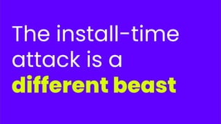 The install-time
attack is a
different beast
 