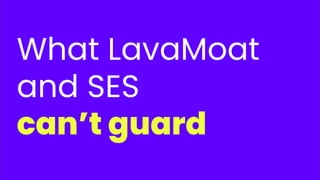 What LavaMoat
and SES
can’t guard
 