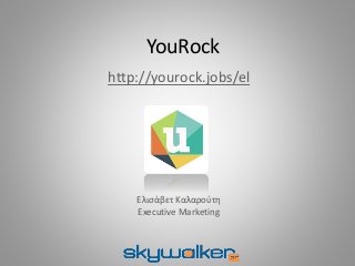 YouRock 
http://yourock.jobs/el 
Ελισάβετ Καλαρούτη 
Executive Marketing 
 
