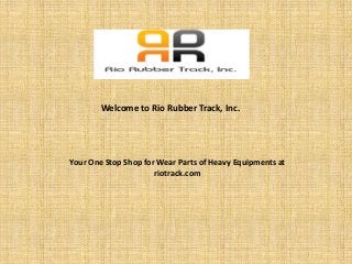 Welcome to Rio Rubber Track, Inc.
Your One Stop Shop for Wear Parts of Heavy Equipments at
riotrack.com
 