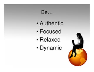 Be…

• Authentic
• Focused
• Relaxed
• Dynamic
 