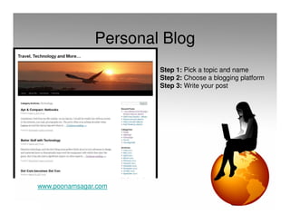 Personal Blog
                       Step 1: Pick a topic and name
                       Step 2: Choose a blogging platform
                       Step 3: Write your post




www.poonamsagar.com
 