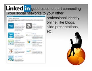 is a good place to start connecting
your social networks to your other
                        professional identity
                        online, like blogs,
                        slide presentations,
                        etc.
 