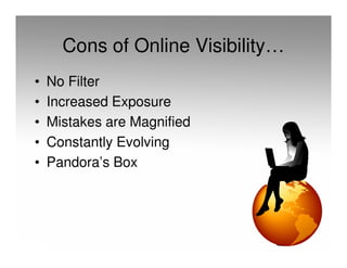Cons of Online Visibility…
•   No Filter
•   Increased Exposure
•   Mistakes are Magnified
•   Constantly Evolving
•   Pandora’s Box
 