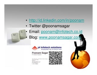 •   http://id.linkedin.com/in/poonam
•   Twitter @poonamsagar
•   Email: poonam@infotech.co.id
•   Blog: www.poonamsagar.com
 