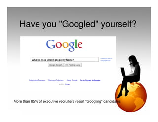 Have you "Googled" yourself?




More than 85% of executive recruiters report "Googling" candidates
 