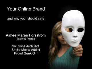 Your Online Brand and why your should care Aimee Maree Forsstrom @aimee_maree Solutions Architect  Social Media Addict Proud Geek Girl 