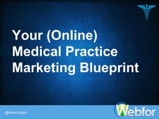 Your (Online)
Medical Practice
Marketing Blueprint
@KevinGetch
 