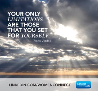 YOUR ONLY
LIMITATIONS
ARE THOSE
THAT YOU SET
FOR YOURSELF.
LINKEDIN.COM/WOMENCONNECT
— Teresa Jordan
 