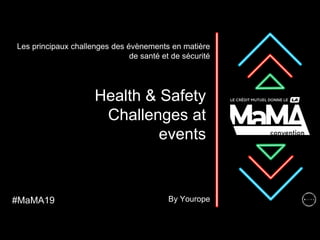 Health & Safety
Challenges at
events
Les principaux challenges des évènements en matière
de santé et de sécurité
#MaMA19 By Yourope
 