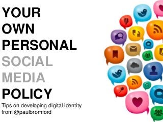 YOUR
OWN
PERSONAL
SOCIAL
MEDIA
POLICY
Tips on developing digital identity
from @paulbromford

 