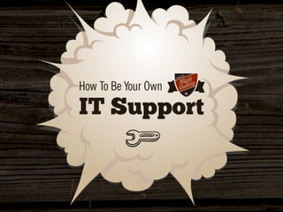 How To Be Your Own
IT Support
 
