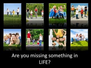 Are you missing something in
           LIFE?
 