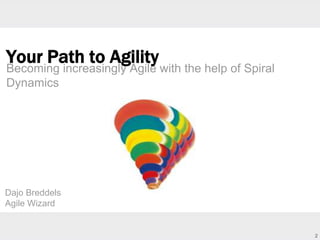 2 
Your Path to Agility 
Becoming increasingly Agile with the help of Spiral 
Dynamics 
Dajo Breddels 
Agile Wizard 
 