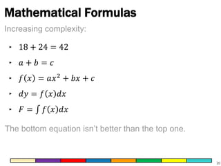 Mathematical Formulas 
‣ 18 + 24 = 42 
‣ 푎 + 푏 = 푐 
‣ 푓 푥 = 푎푥2 + 푏푥 + 푐 
‣ 푑푦 = 푓 푥 푑푥 
‣ 퐹 = 푓 푥 푑푥 
20 
Increasing complexity: 
The bottom equation isn’t better than the top one. 
 