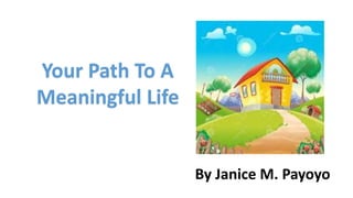 Your Path To A
Meaningful Life
By Janice M. Payoyo
 