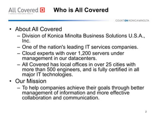 Who is All Covered
• About All Covered
– Division of Konica Minolta Business Solutions U.S.A.,
Inc.
– One of the nation's ...