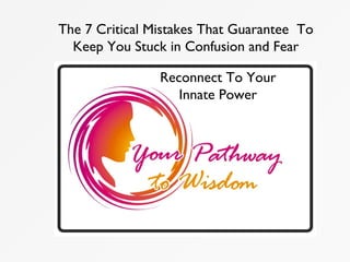 Reconnect To Your
Innate Power
The 7 Critical Mistakes That Guarantee To
Keep You Stuck in Confusion and Fear
 