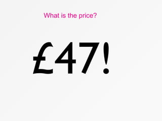 £47!
What is the price?
 
