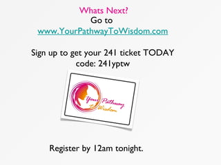 Whats Next?
Go to
www.YourPathwayToWisdom.com
Sign up to get your 241 ticket TODAY
code: 241yptw
Register by 12am tonight.
 