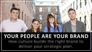 How culture builds the right brand to
deliver your strategic plan.
YOUR PEOPLE ARE YOUR BRAND
 