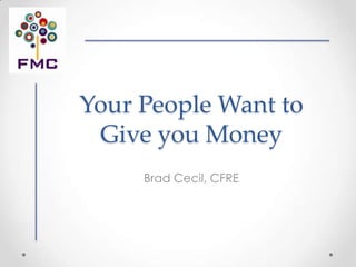 Your People Want to
 Give you Money
     Brad Cecil, CFRE
 