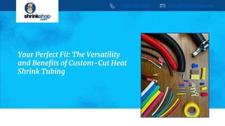Your Perfect Fit: The Versatility
and Benefits of Custom-Cut Heat
Shrink Tubing
1-800-920-8823 tubing@shrinkshop.com
 