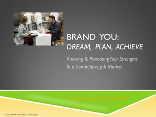 BRAND YOU:
DREAM, PLAN, ACHIEVE
Knowing & PromotingYour Strengths
In a Competitive Job Market
:
//www.youtube.com/watch?v=PdLIerfXuZ4
C DR. DIANA MARTINELLI APRIL 2013
 